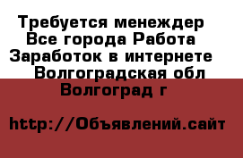 Требуется менеждер - Все города Работа » Заработок в интернете   . Волгоградская обл.,Волгоград г.